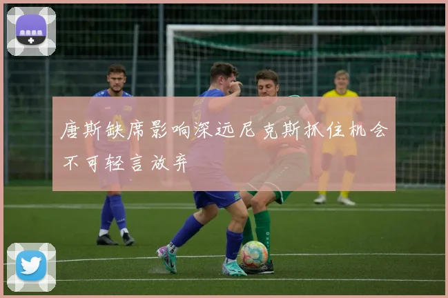 唐斯缺席影响深远尼克斯抓住机会不可轻言放弃