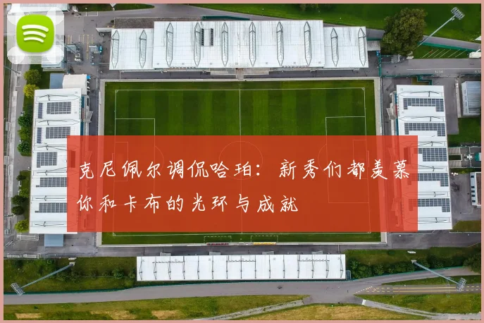 克尼佩尔调侃哈珀：新秀们都羡慕你和卡布的光环与成就