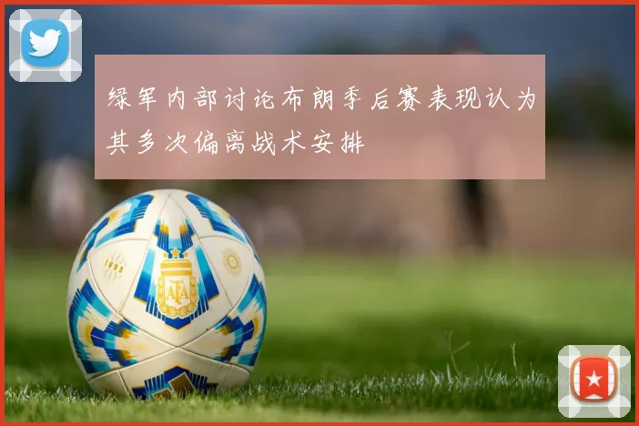 绿军内部讨论布朗季后赛表现认为其多次偏离战术安排