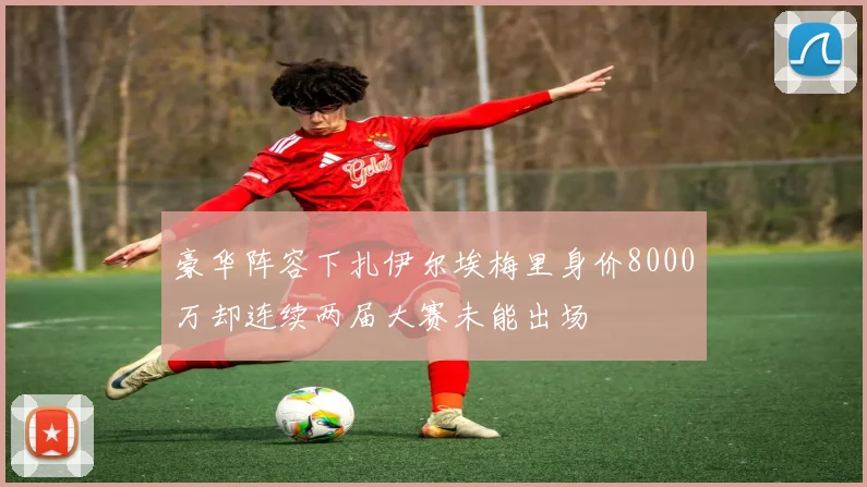 豪华阵容下扎伊尔埃梅里身价8000万却连续两届大赛未能出场