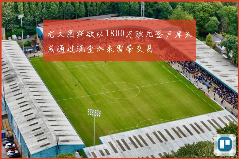 尤文图斯欲以1800万欧元签卢库米或通过现金加米雷蒂交易