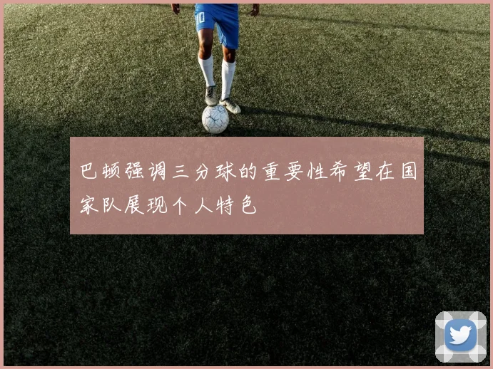 巴顿强调三分球的重要性希望在国家队展现个人特色